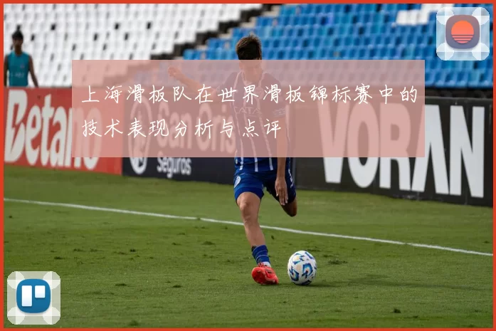 上海滑板队在世界滑板锦标赛中的技术表现分析与点评