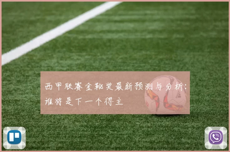 西甲联赛金靴奖最新预测与分析：谁将是下一个得主