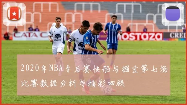 2020年NBA季后赛快船与掘金第七场比赛数据分析与精彩回顾