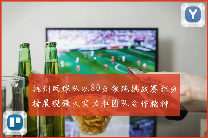 杭州网球队以80分领跑挑战赛积分榜展现强大实力和团队合作精神