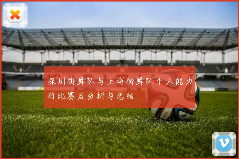 深圳街舞队与上海街舞队个人能力对比赛后分析与总结