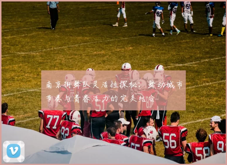 南京街舞队灵活性探秘：舞动城市节奏与青春活力的完美结合