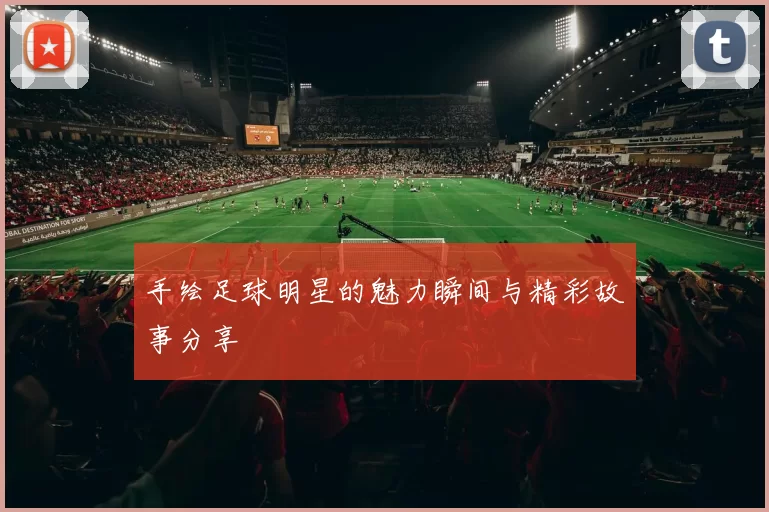 手绘足球明星的魅力瞬间与精彩故事分享