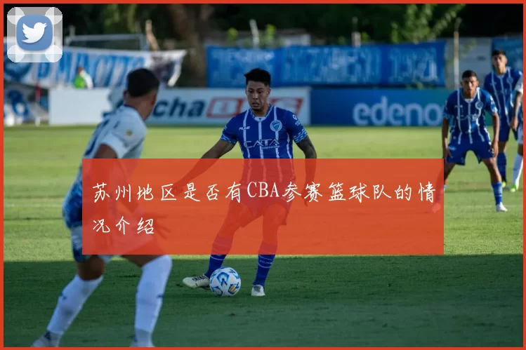 苏州地区是否有CBA参赛篮球队的情况介绍