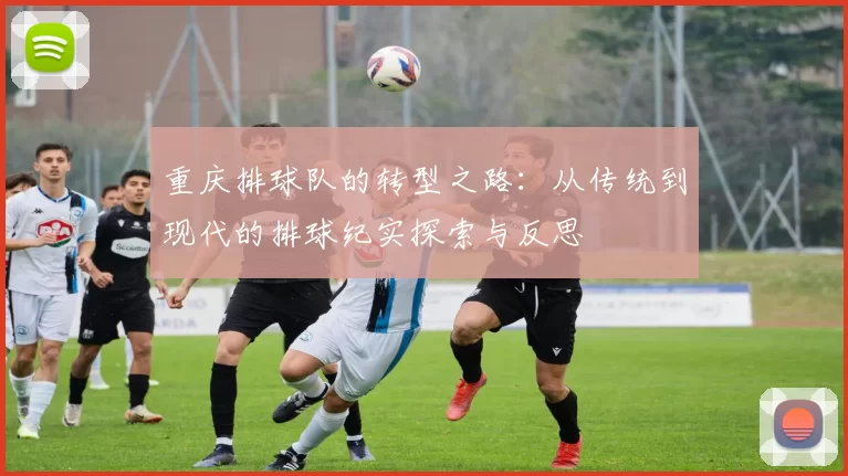 重庆排球队的转型之路：从传统到现代的排球纪实探索与反思