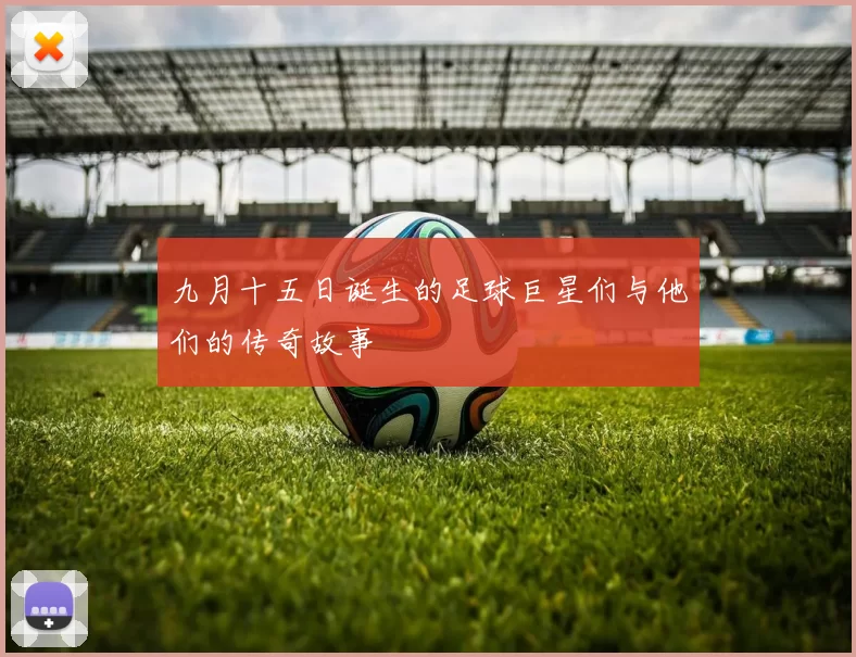九月十五日诞生的足球巨星们与他们的传奇故事