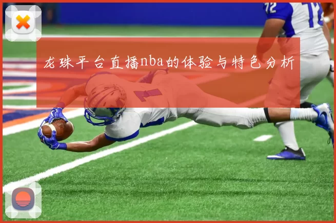 龙珠平台直播nba的体验与特色分析