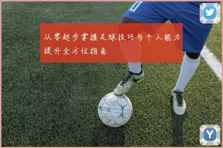 从零起步掌握足球技巧与个人能力提升全方位指南