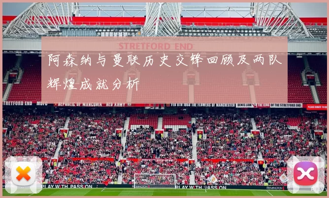 阿森纳与曼联历史交锋回顾及两队辉煌成就分析