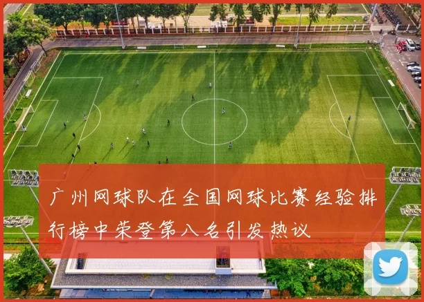 广州网球队在全国网球比赛经验排行榜中荣登第八名引发热议