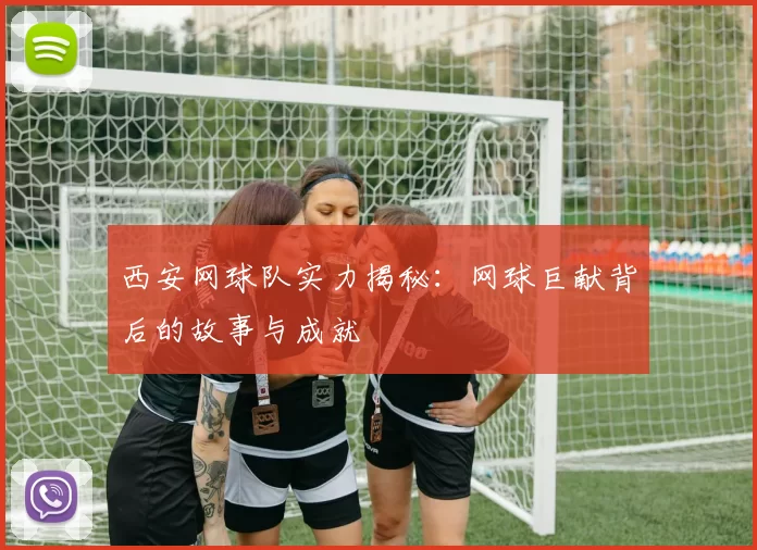 西安网球队实力揭秘：网球巨献背后的故事与成就