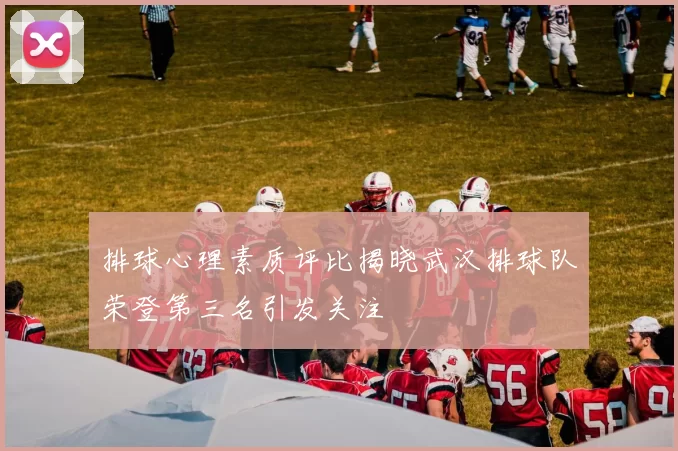 排球心理素质评比揭晓武汉排球队荣登第三名引发关注
