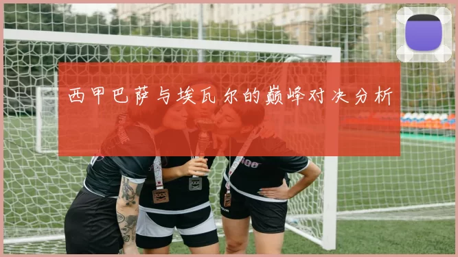 西甲巴萨与埃瓦尔的巅峰对决分析